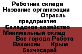 Работник склада › Название организации ­ Team PRO 24 › Отрасль предприятия ­ Складское хозяйство › Минимальный оклад ­ 30 000 - Все города Работа » Вакансии   . Крым,Бахчисарай